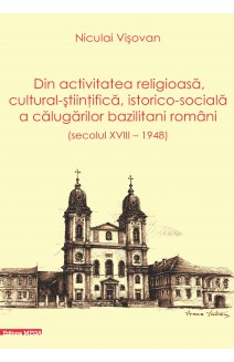 DIN ACTIVITATEA RELIGIOASĂ, CULTURAL-ȘTIINŢIFICĂ, ISTORICO-SOCIALĂ A CĂLUGĂRILOR BAZILITANI ROMÂNI (SECOLUL XVIII – 1948)
