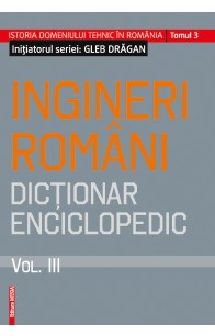 INGINERI ROMÂNI. DICŢIONAR ENCICLOPEDIC. VOL. III 