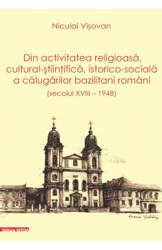 DIN ACTIVITATEA RELIGIOASĂ, CULTURAL-ȘTIINŢIFICĂ, ISTORICO-SOCIALĂ A CĂLUGĂRILOR BAZILITANI ROMÂNI (SECOLUL XVIII – 1948)